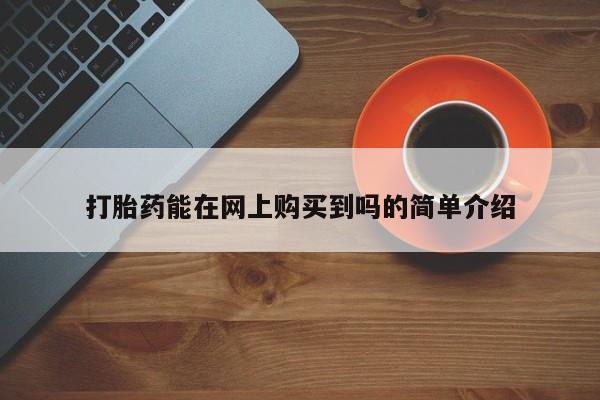 私人卖打胎药的联系方式打胎药能在网上购买到吗的简单介绍