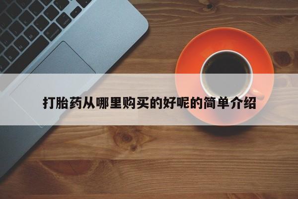私人卖打胎药的联系方式打胎药从哪里购买的好呢的简单介绍