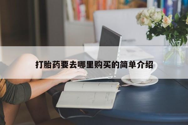 私人卖打胎药的联系方式打胎药要去哪里购买的简单介绍