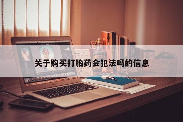 私人卖打胎药的联系方式关于购买打胎药会犯法吗的信息