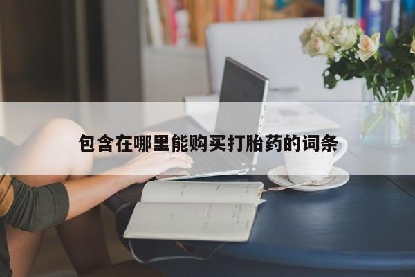 私人卖打胎药的联系方式包含在哪里能购买打胎药的词条