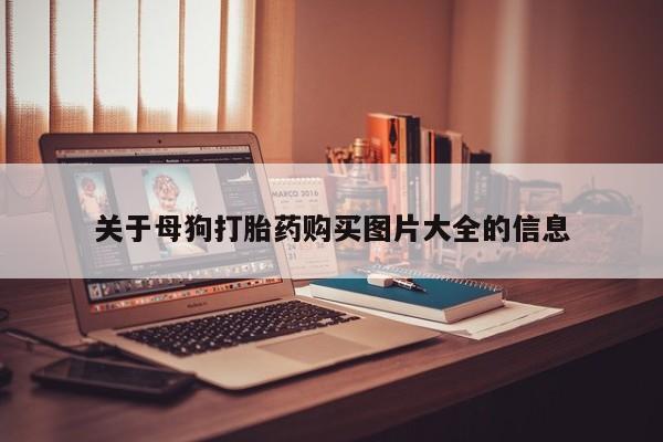 私人卖打胎药的联系方式关于母狗打胎药购买图片大全的信息
