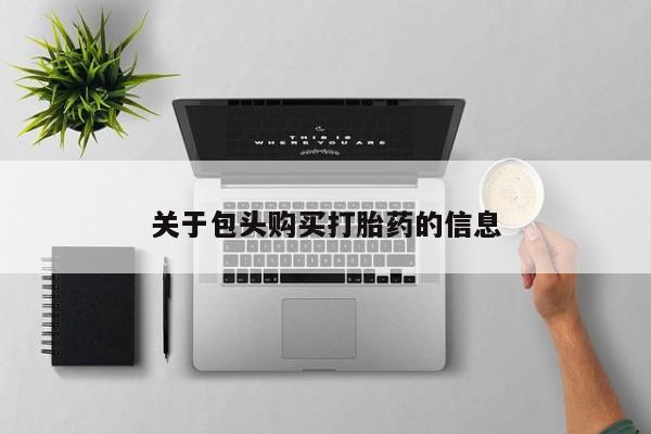 私人卖打胎药的联系方式关于包头购买打胎药的信息