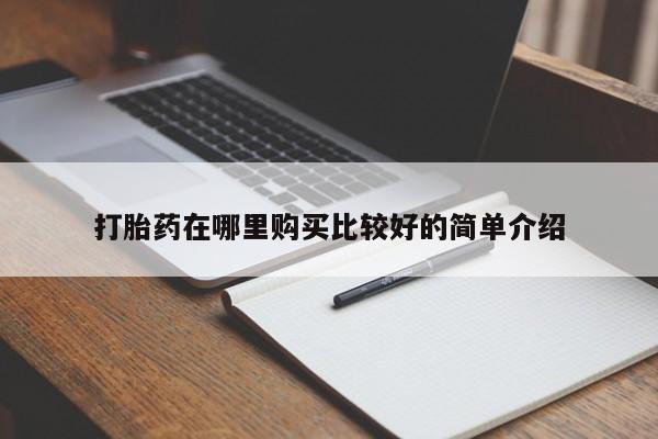 私人卖打胎药的联系方式打胎药在哪里购买比较好的简单介绍
