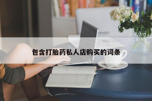 私人卖打胎药的联系方式包含打胎药私人店购买的词条