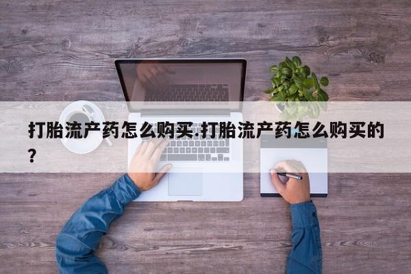 私人卖打胎药的联系方式打胎流产药怎么购买.打胎流产药怎么购买的？
