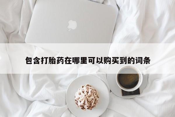 私人卖打胎药的联系方式包含打胎药在哪里可以购买到的词条