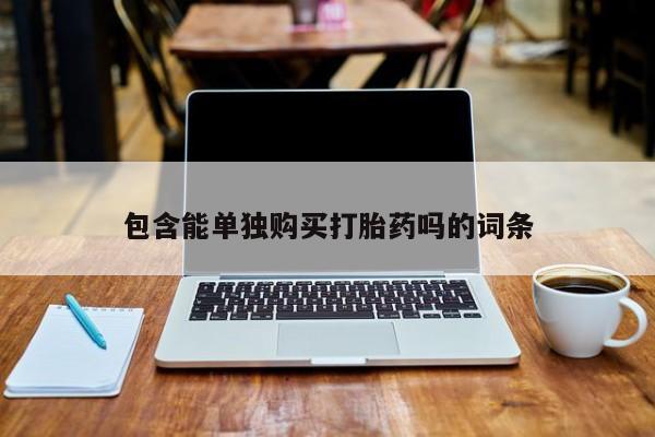 私人卖打胎药的联系方式包含能单独购买打胎药吗的词条